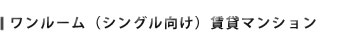ワンルーム（シングル向け）賃貸マンション