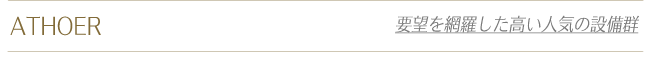 ATHOER 要望を網羅した高い人気の設備群