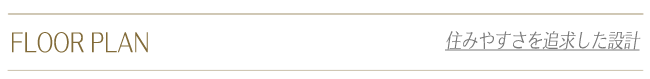 FLOORPLAN 住みやすさを追求した設計